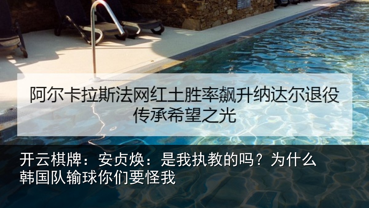 开云棋牌：安贞焕：是我执教的吗？为什么韩国队输球你们要怪我