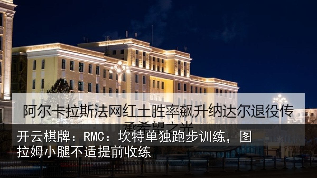 开云棋牌：RMC：坎特单独跑步训练，图拉姆小腿不适提前收练
