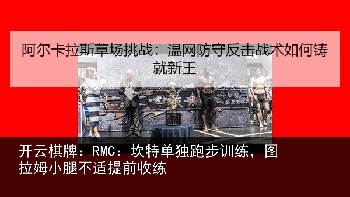 开云棋牌：RMC：坎特单独跑步训练，图拉姆小腿不适提前收练